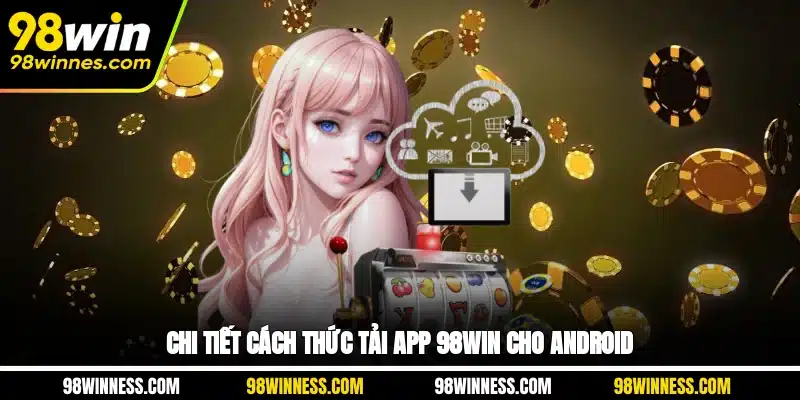 Chi tiết cách thức tải app 98WIN cho Android