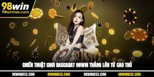 Chiến Thuật Chơi Baccarat 98WIN Thắng Lớn Từ Cao Thủ
