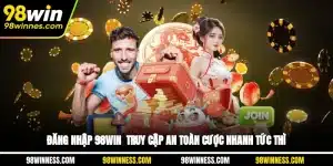 Đăng Nhập 98WIN - Truy Cập An Toàn, Cược Nhanh Tức Thì