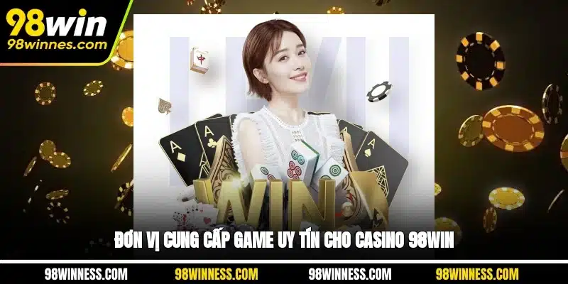 Đơn vị cung cấp game uy tín cho Casino 98WIN