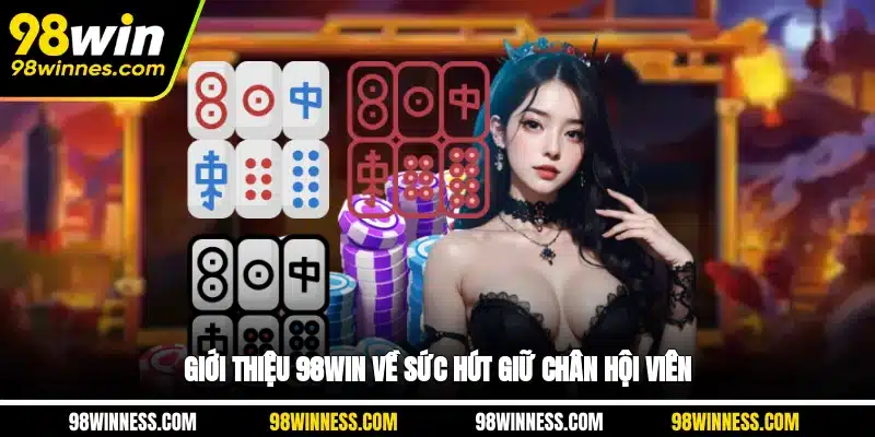 Giới thiệu 98WIN về sức hút giữ chân hội viên