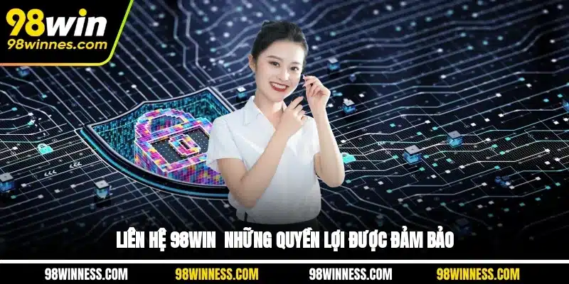 Liên hệ 98WIN - Những quyền lợi được đảm bảo