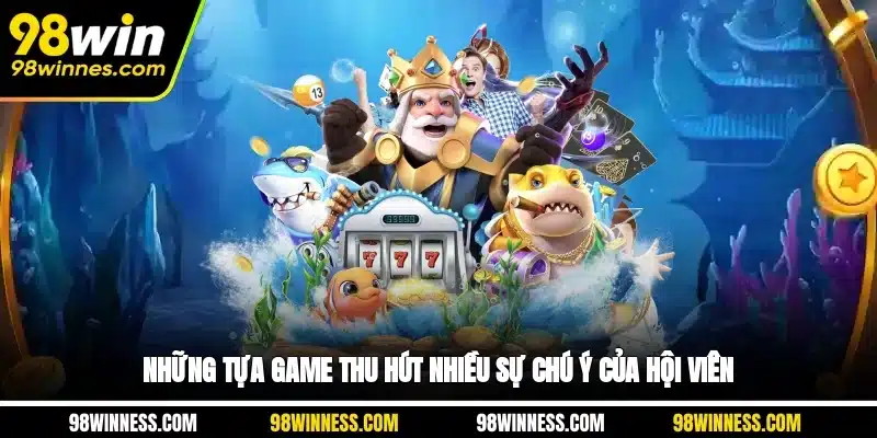 Những tựa game thu hút nhiều sự chú ý của hội viên
