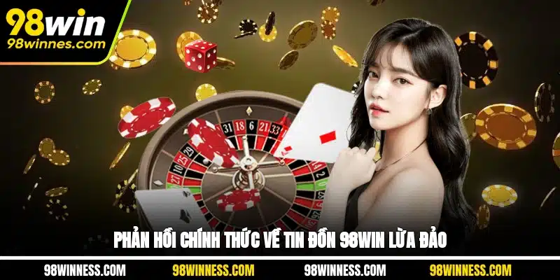 Phản hồi chính thức về tin đồn 98WIN lừa đảo