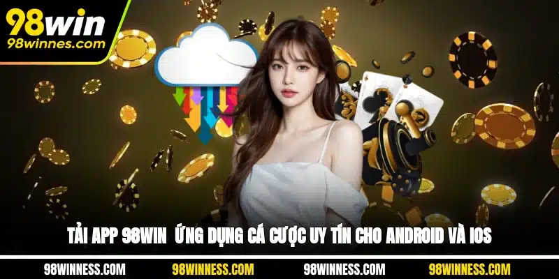 Tải App 98WIN - Ứng Dụng Cá Cược Uy Tín Cho Android Và iOS